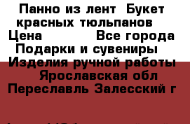 Панно из лент “Букет красных тюльпанов“ › Цена ­ 2 500 - Все города Подарки и сувениры » Изделия ручной работы   . Ярославская обл.,Переславль-Залесский г.